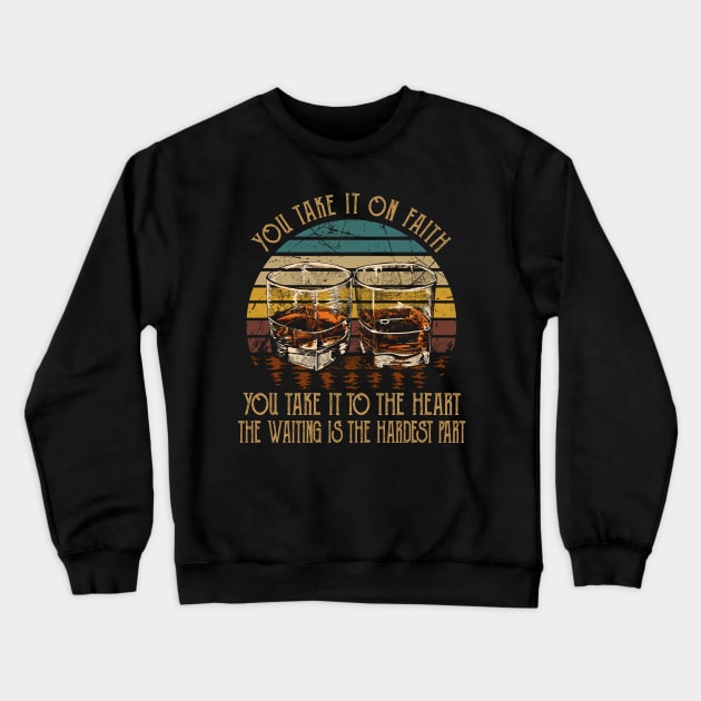 You Take It On Faith, You Take It To The Heart The Waiting Is The Hardest Part Quotes Whiskey Cups Crewneck Sweatshirt by Creative feather